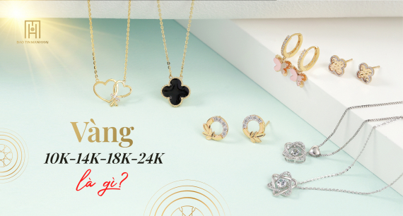 Vàng 10K, 14K, 18K, Vàng 24k là gì?