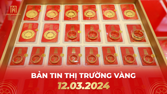 Bản tin thị trường vàng 12/03/2024